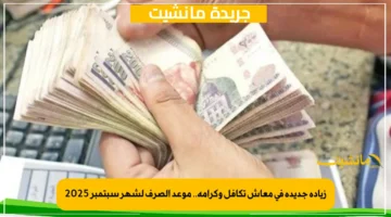 زيادة جديدة في معاش تكافل وكرامة.. موعد الصرف لشهر سبتمبر 2025